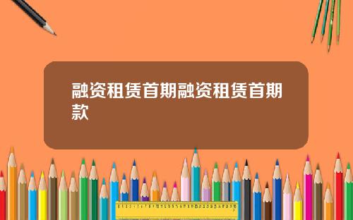 融资租赁首期融资租赁首期款