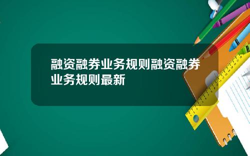 融资融券业务规则融资融券业务规则最新
