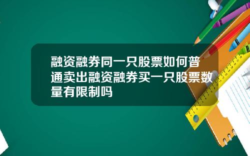 融资融券同一只股票如何普通卖出融资融券买一只股票数量有限制吗