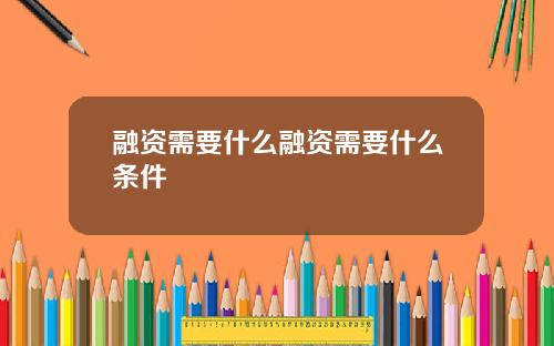融资需要什么融资需要什么条件