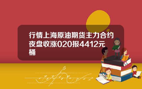 行情上海原油期货主力合约夜盘收涨020报4412元桶