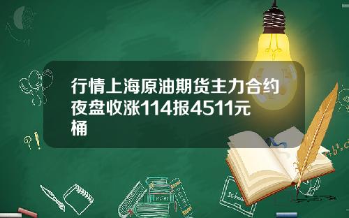 行情上海原油期货主力合约夜盘收涨114报4511元桶