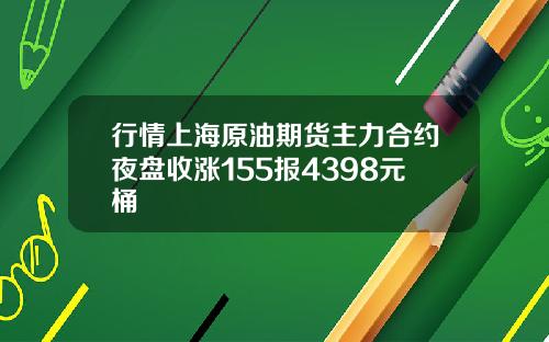 行情上海原油期货主力合约夜盘收涨155报4398元桶
