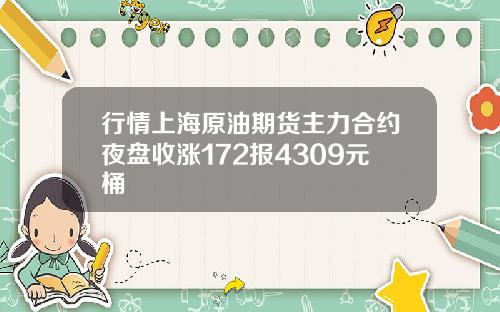 行情上海原油期货主力合约夜盘收涨172报4309元桶