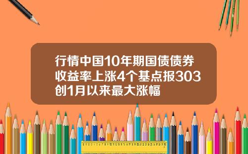 行情中国10年期国债债券收益率上涨4个基点报303创1月以来最大涨幅