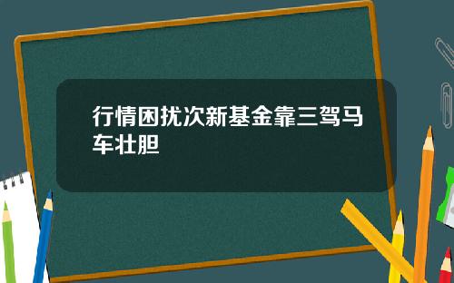 行情困扰次新基金靠三驾马车壮胆