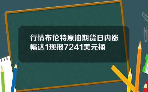 行情布伦特原油期货日内涨幅达1现报7241美元桶