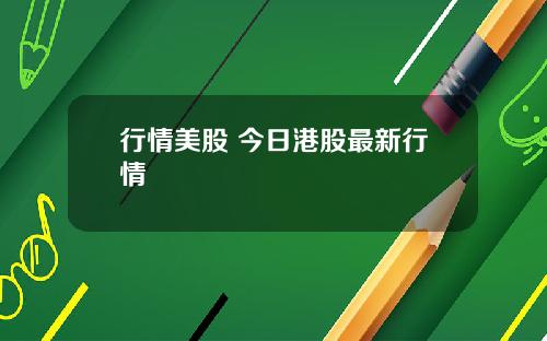 行情美股 今日港股最新行情