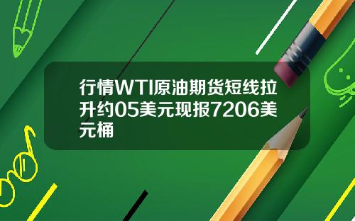 行情WTI原油期货短线拉升约05美元现报7206美元桶