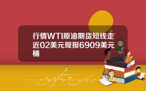 行情WTI原油期货短线走近02美元现报6909美元桶