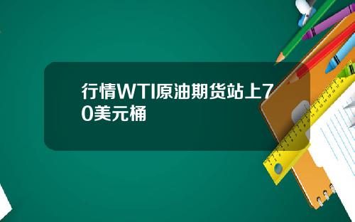 行情WTI原油期货站上70美元桶