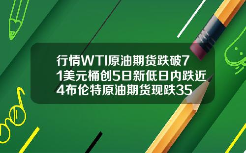 行情WTI原油期货跌破71美元桶创5日新低日内跌近4布伦特原油期货现跌35