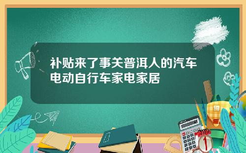 补贴来了事关普洱人的汽车电动自行车家电家居