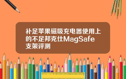 补足苹果磁吸充电器使用上的不足邦克仕MagSafe支架评测