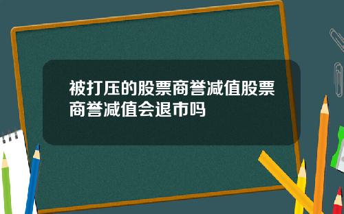 被打压的股票商誉减值股票商誉减值会退市吗