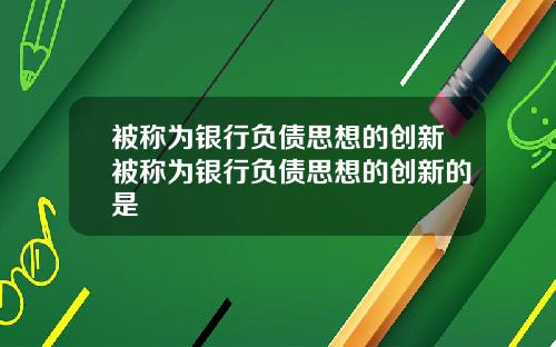 被称为银行负债思想的创新被称为银行负债思想的创新的是