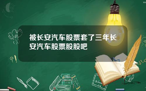 被长安汽车股票套了三年长安汽车股票股股吧