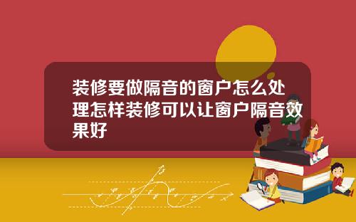 装修要做隔音的窗户怎么处理怎样装修可以让窗户隔音效果好