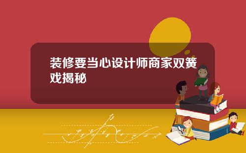 装修要当心设计师商家双簧戏揭秘