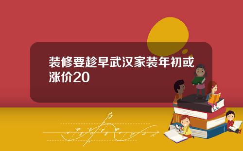 装修要趁早武汉家装年初或涨价20