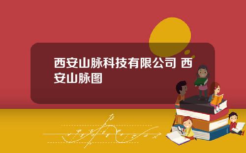 西安山脉科技有限公司 西安山脉图