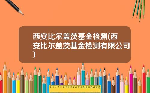 西安比尔盖茨基金检测(西安比尔盖茨基金检测有限公司)