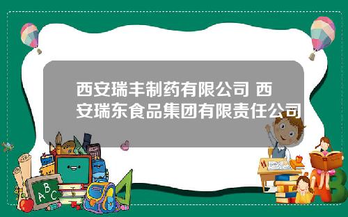 西安瑞丰制药有限公司 西安瑞东食品集团有限责任公司