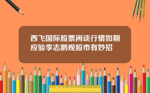 西飞国际股票闲谈行情如期应验李志鹏观股市有妙招