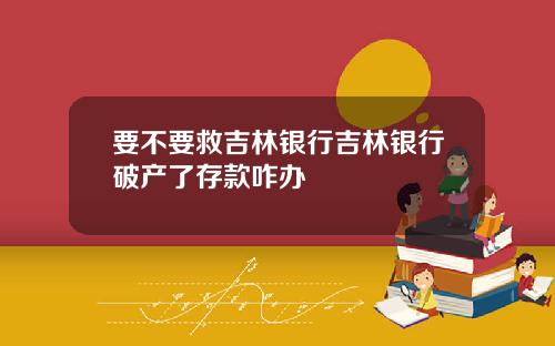 要不要救吉林银行吉林银行破产了存款咋办