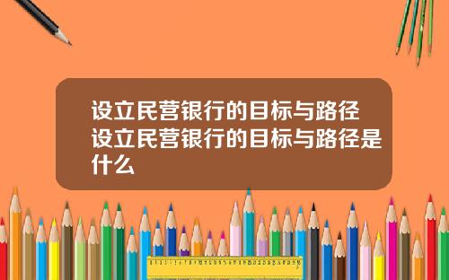 设立民营银行的目标与路径设立民营银行的目标与路径是什么