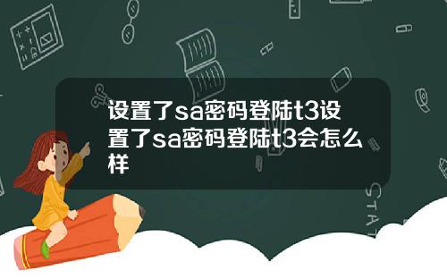 设置了sa密码登陆t3设置了sa密码登陆t3会怎么样