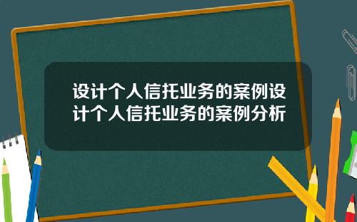 设计个人信托业务的案例设计个人信托业务的案例分析