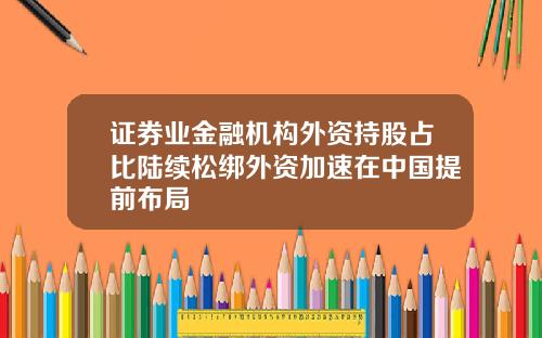 证券业金融机构外资持股占比陆续松绑外资加速在中国提前布局