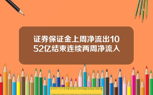 证券保证金上周净流出1052亿结束连续两周净流入
