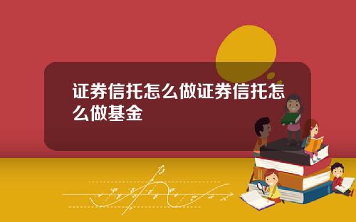 证券信托怎么做证券信托怎么做基金
