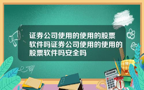 证券公司使用的使用的股票软件吗证券公司使用的使用的股票软件吗安全吗