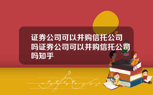 证券公司可以并购信托公司吗证券公司可以并购信托公司吗知乎