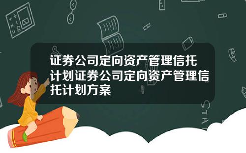 证券公司定向资产管理信托计划证券公司定向资产管理信托计划方案