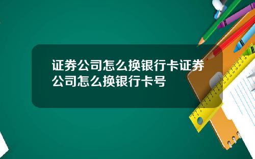 证券公司怎么换银行卡证券公司怎么换银行卡号