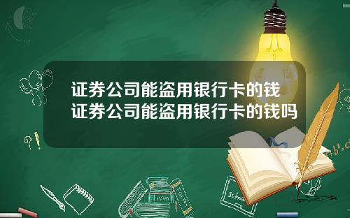 证券公司能盗用银行卡的钱证券公司能盗用银行卡的钱吗