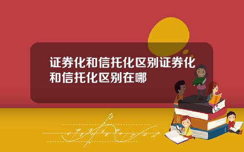 证券化和信托化区别证券化和信托化区别在哪