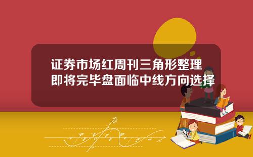 证券市场红周刊三角形整理即将完毕盘面临中线方向选择