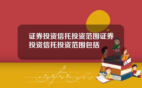 证券投资信托投资范围证券投资信托投资范围包括