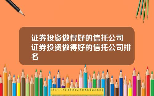 证券投资做得好的信托公司证券投资做得好的信托公司排名