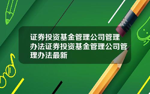 证券投资基金管理公司管理办法证券投资基金管理公司管理办法最新