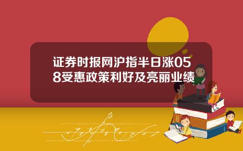 证券时报网沪指半日涨058受惠政策利好及亮丽业绩