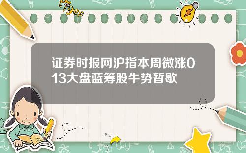 证券时报网沪指本周微涨013大盘蓝筹股牛势暂歇