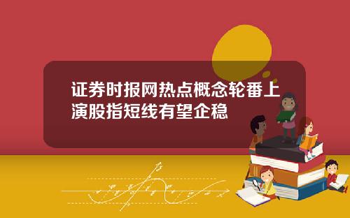 证券时报网热点概念轮番上演股指短线有望企稳