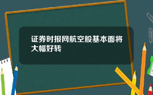 证券时报网航空股基本面将大幅好转