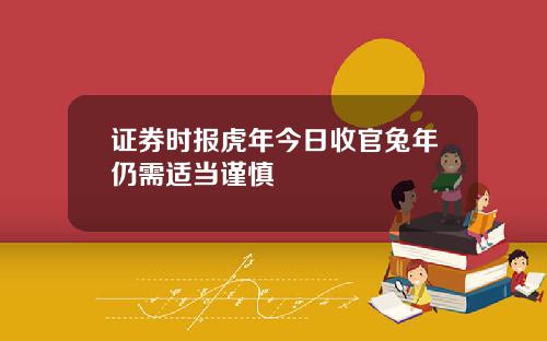 证券时报虎年今日收官兔年仍需适当谨慎
